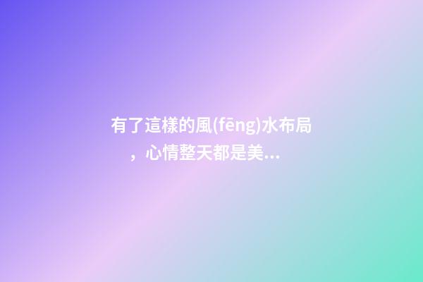 有了這樣的風(fēng)水布局，心情整天都是美美噠